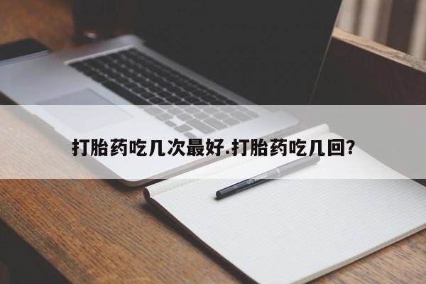 米非司酮片网上药店购买方式打胎药吃几次最好.打胎药吃几回？