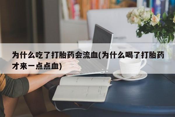 米非司酮片网上药店购买方式为什么吃了打胎药会流血(为什么喝了打胎药才来一点点血)