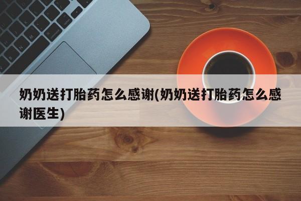 米非司酮片网上药店购买方式奶奶送打胎药怎么感谢(奶奶送打胎药怎么感谢医生)