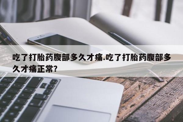 米非司酮片网上药店购买方式吃了打胎药腹部多久才痛.吃了打胎药腹部多久才痛正常？