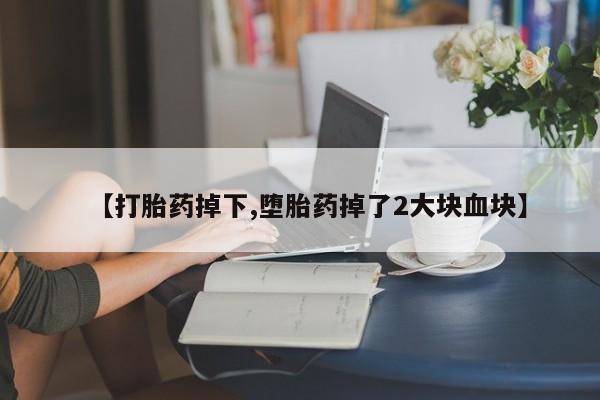 米非司酮片网上药店购买方式【打胎药掉下,堕胎药掉了2大块血块】