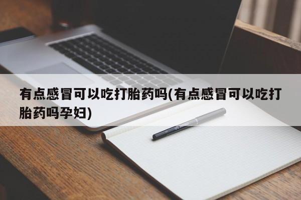 米非司酮片网上药店购买方式有点感冒可以吃打胎药吗(有点感冒可以吃打胎药吗孕妇)