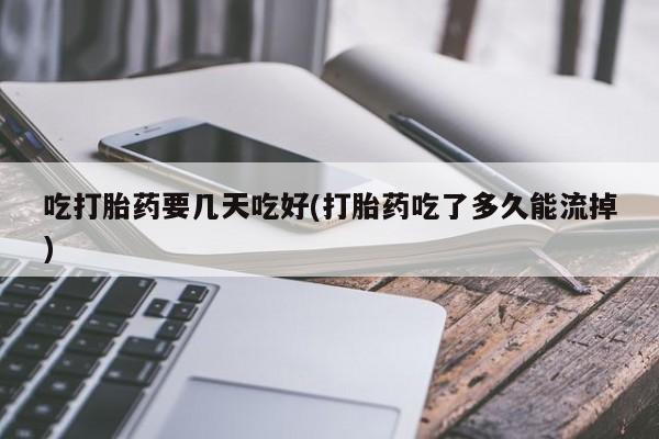 米非司酮片网上药店购买方式吃打胎药要几天吃好(打胎药吃了多久能流掉)