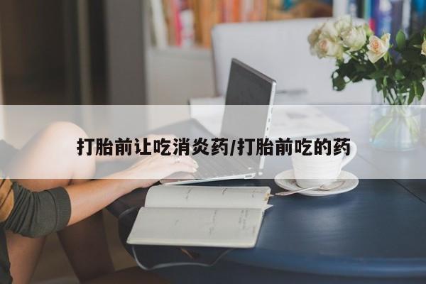 米非司酮片网上药店购买方式打胎前让吃消炎药/打胎前吃的药