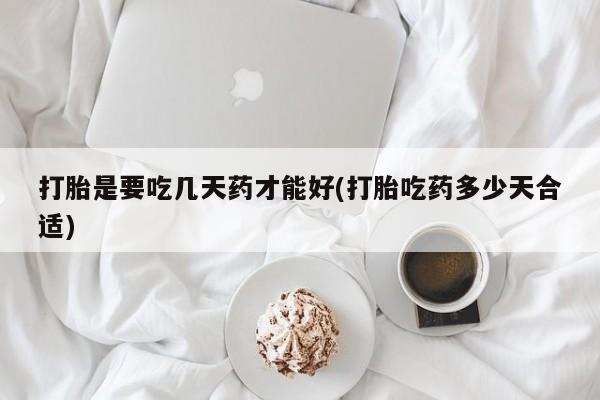 米非司酮片网上药店购买方式打胎是要吃几天药才能好(打胎吃药多少天合适)