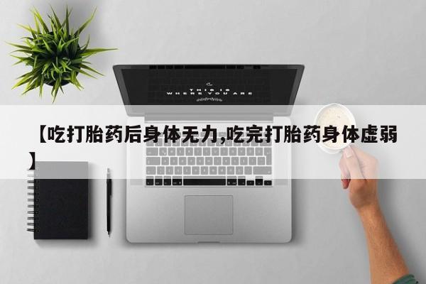 米非司酮片网上药店购买方式【吃打胎药后身体无力,吃完打胎药身体虚弱】