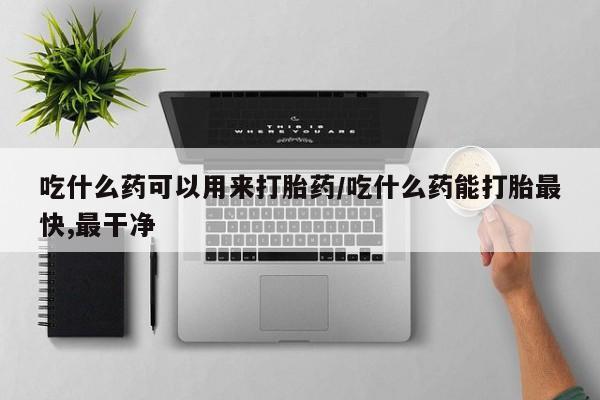 米非司酮片网上药店购买方式吃什么药可以用来打胎药/吃什么药能打胎最快,最干净
