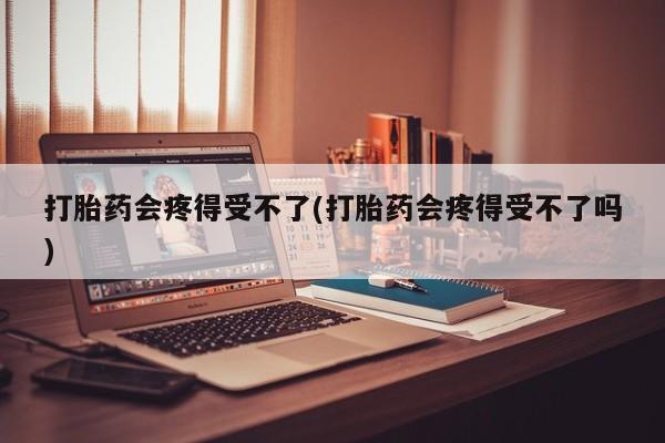 米非司酮片网上药店购买方式打胎药会疼得受不了(打胎药会疼得受不了吗)