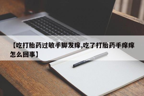 米非司酮片网上药店购买方式【吃打胎药过敏手脚发痒,吃了打胎药手痒痒怎么回事】