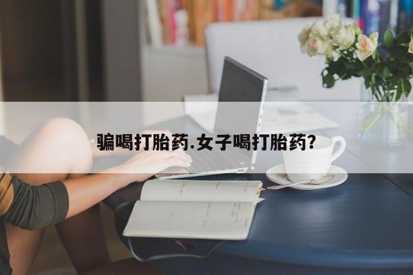 米非司酮片网上药店购买方式骗喝打胎药.女子喝打胎药？