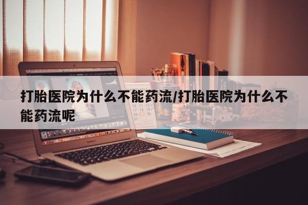 米非司酮片网上药店购买方式打胎医院为什么不能药流/打胎医院为什么不能药流呢