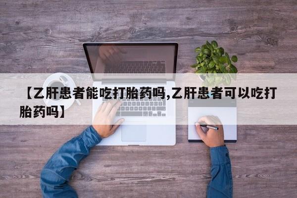 米非司酮片网上药店购买方式【乙肝患者能吃打胎药吗,乙肝患者可以吃打胎药吗】