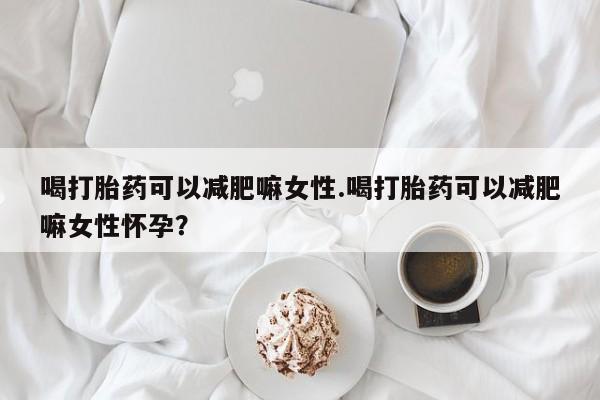 米非司酮片网上药店购买方式喝打胎药可以减肥嘛女性.喝打胎药可以减肥嘛女性怀孕？