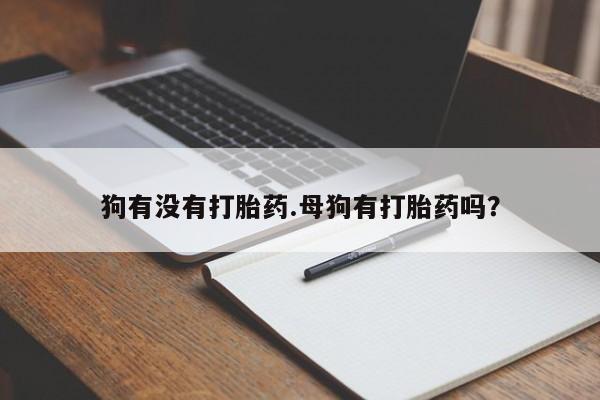 米非司酮片网上药店购买方式狗有没有打胎药.母狗有打胎药吗？