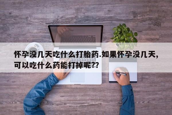 米非司酮片网上药店购买方式怀孕没几天吃什么打胎药.如果怀孕没几天,可以吃什么药能打掉呢?？