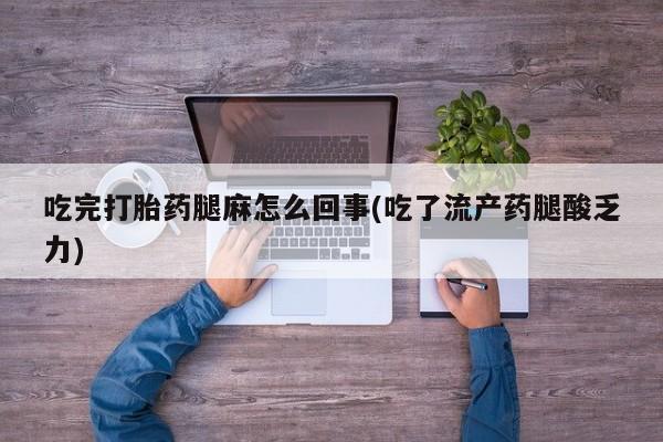 米非司酮片网上药店购买方式吃完打胎药腿麻怎么回事(吃了流产药腿酸乏力)