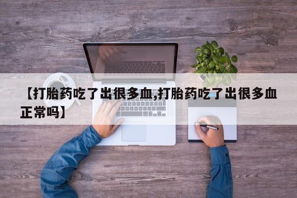米非司酮片网上药店购买方式【打胎药吃了出很多血,打胎药吃了出很多血正常吗】