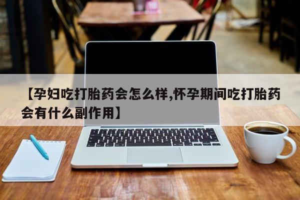 米非司酮片网上药店购买方式【孕妇吃打胎药会怎么样,怀孕期间吃打胎药会有什么副作用】