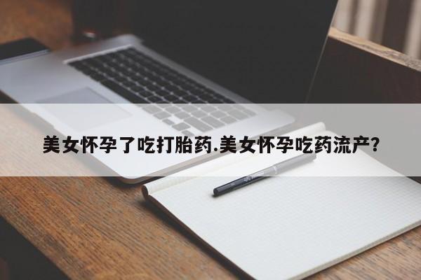 米非司酮片网上药店购买方式美女怀孕了吃打胎药.美女怀孕吃药流产？