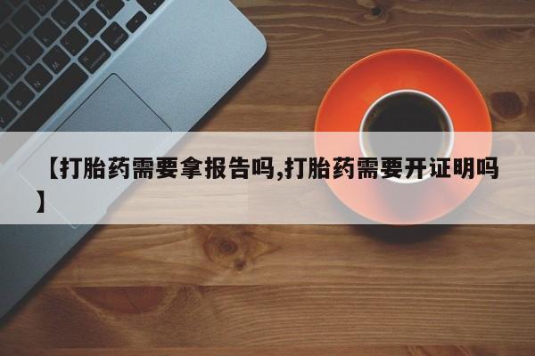 米非司酮片网上药店购买方式【打胎药需要拿报告吗,打胎药需要开证明吗】