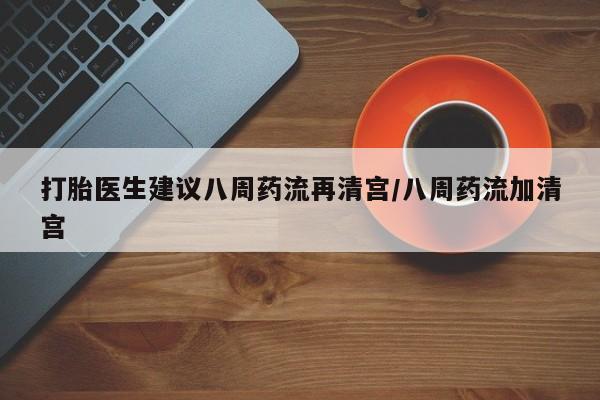 米非司酮片网上药店购买方式打胎医生建议八周药流再清宫/八周药流加清宫