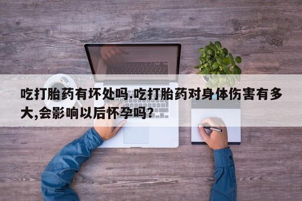 米非司酮片网上药店购买方式吃打胎药有坏处吗.吃打胎药对身体伤害有多大,会影响以后怀孕吗？