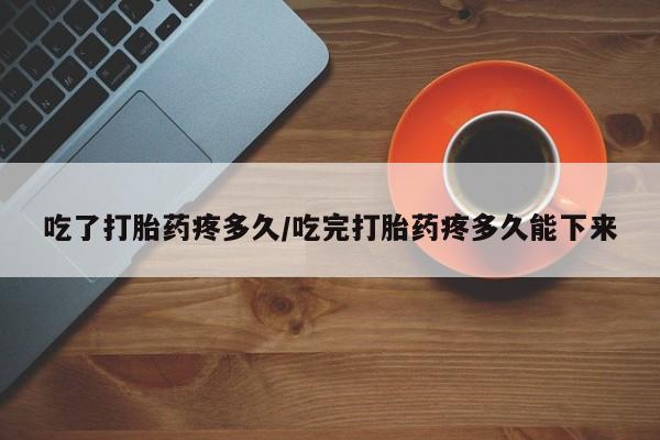 米非司酮片网上药店购买方式吃了打胎药疼多久/吃完打胎药疼多久能下来