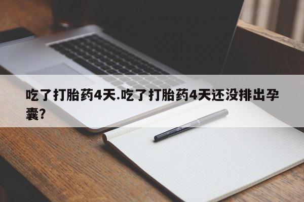 米非司酮片网上药店购买方式吃了打胎药4天.吃了打胎药4天还没排出孕囊？