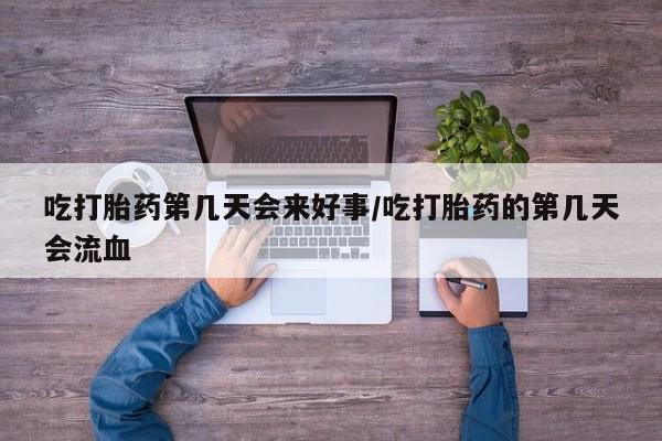 米非司酮片网上药店购买方式吃打胎药第几天会来好事/吃打胎药的第几天会流血