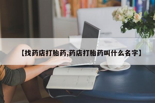 米非司酮片网上药店购买方式【找药店打胎药,药店打胎药叫什么名字】