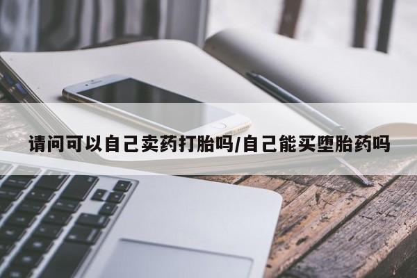 米非司酮片网上药店购买方式请问可以自己卖药打胎吗/自己能买堕胎药吗