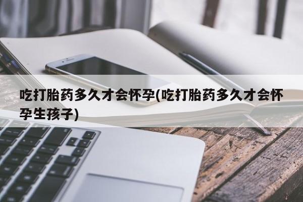 米非司酮片网上药店购买方式吃打胎药多久才会怀孕(吃打胎药多久才会怀孕生孩子)