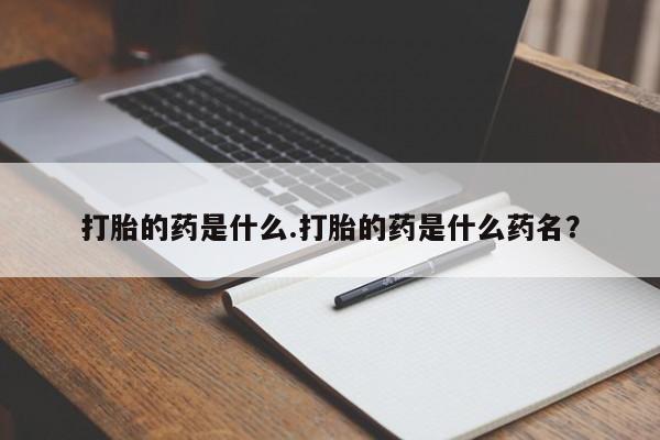米非司酮片网上药店购买方式打胎的药是什么.打胎的药是什么药名？