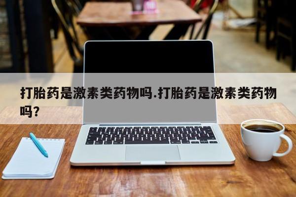 米非司酮片网上药店购买方式打胎药是激素类药物吗.打胎药是激素类药物吗？