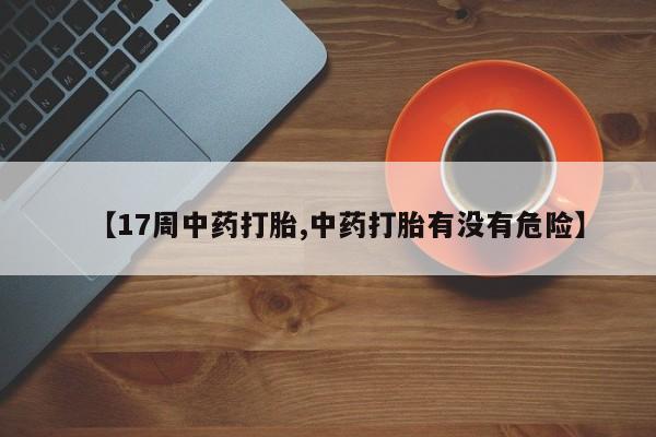 米非司酮片网上药店购买方式【17周中药打胎,中药打胎有没有危险】