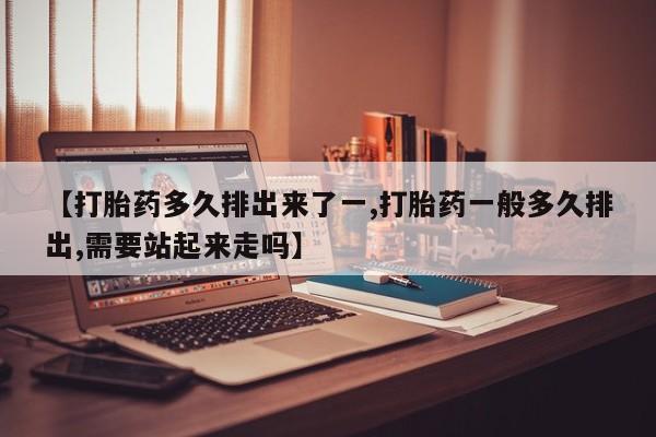 米非司酮片网上药店购买方式【打胎药多久排出来了一,打胎药一般多久排出,需要站起来走吗】