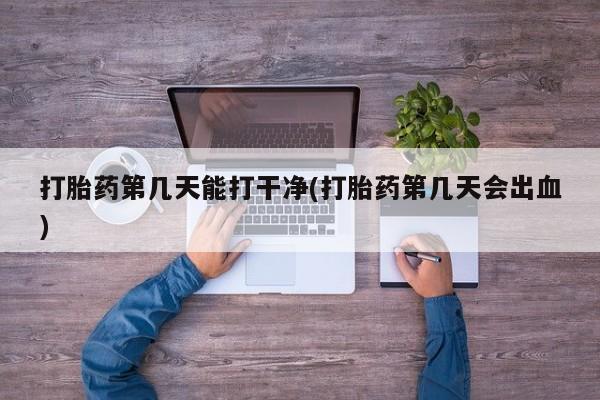 米非司酮片网上药店购买方式打胎药第几天能打干净(打胎药第几天会出血)