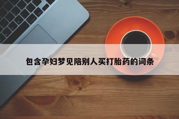 米非司酮片网上药店购买方式包含孕妇梦见陪别人买打胎药的词条