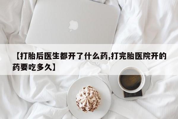 米非司酮片网上药店购买方式【打胎后医生都开了什么药,打完胎医院开的药要吃多久】