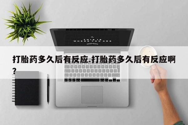 米非司酮片网上药店购买方式打胎药多久后有反应.打胎药多久后有反应啊？
