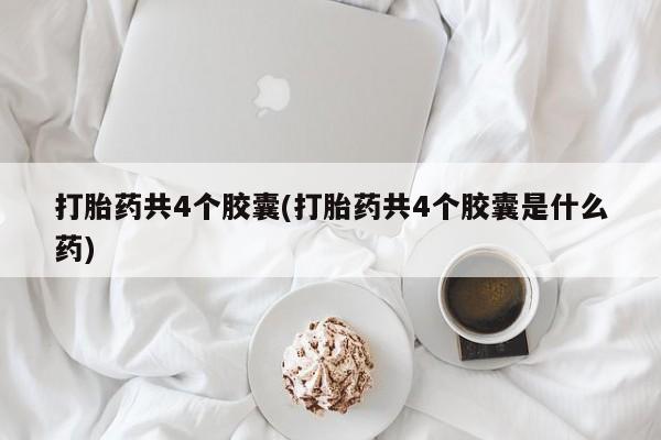 米非司酮片网上药店购买方式打胎药共4个胶囊(打胎药共4个胶囊是什么药)