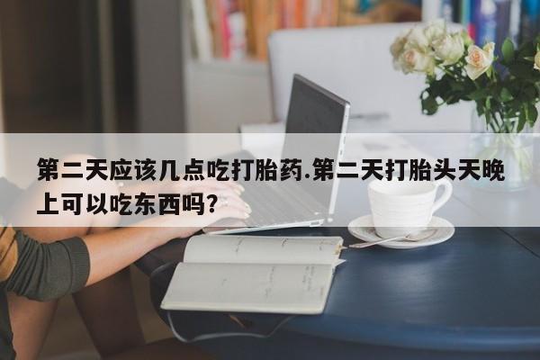 米非司酮片网上药店购买方式第二天应该几点吃打胎药.第二天打胎头天晚上可以吃东西吗？