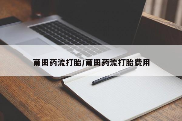 米非司酮片网上药店购买方式莆田药流打胎/莆田药流打胎费用