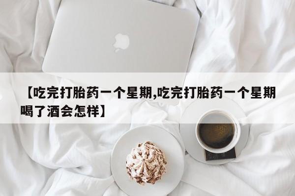米非司酮片网上药店购买方式【吃完打胎药一个星期,吃完打胎药一个星期喝了酒会怎样】