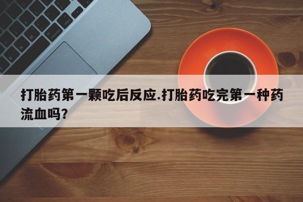 米非司酮片网上药店购买方式打胎药第一颗吃后反应.打胎药吃完第一种药流血吗？