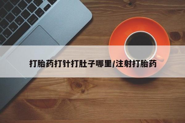 米非司酮片网上药店购买方式打胎药打针打肚子哪里/注射打胎药
