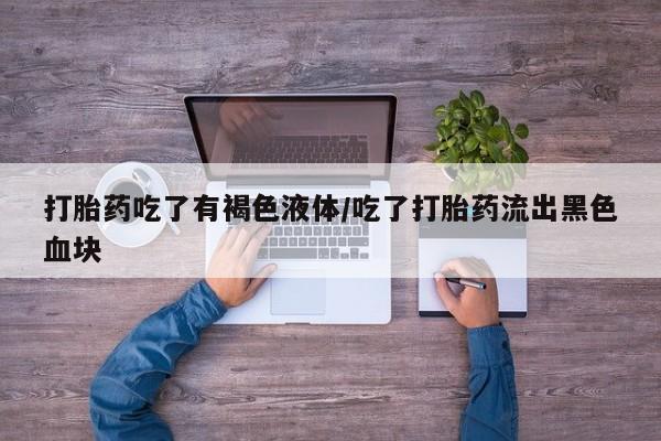 米非司酮片网上药店购买方式打胎药吃了有褐色液体/吃了打胎药流出黑色血块
