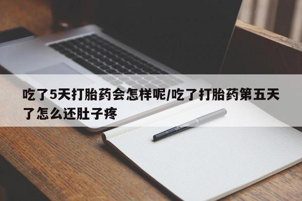 米非司酮片网上药店购买方式吃了5天打胎药会怎样呢/吃了打胎药第五天了怎么还肚子疼