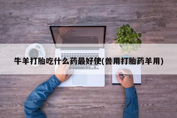 米非司酮片网上药店购买方式牛羊打胎吃什么药最好使(兽用打胎药羊用)