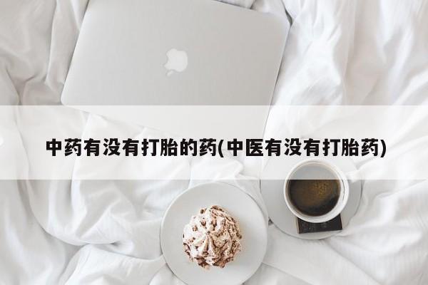 米非司酮片网上药店购买方式中药有没有打胎的药(中医有没有打胎药)